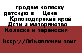 продам коляску детскую2в1 › Цена ­ 9 000 - Краснодарский край Дети и материнство » Коляски и переноски   